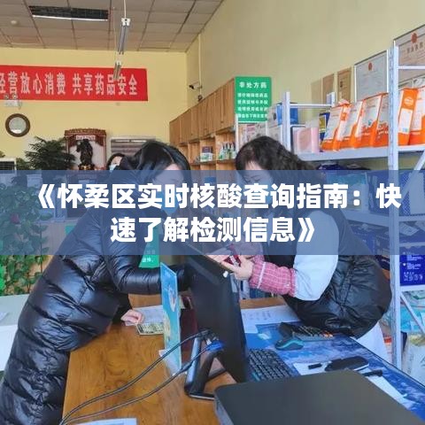 《怀柔区实时核酸查询指南：快速了解检测信息》