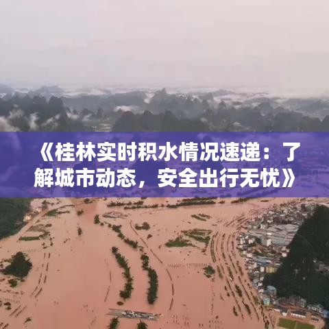 《桂林实时积水情况速递：了解城市动态，安全出行无忧》