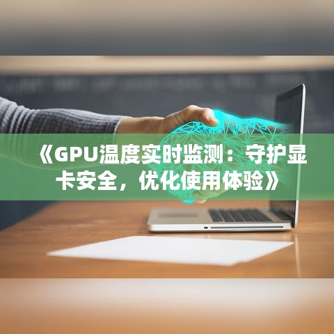 《GPU温度实时监测：守护显卡安全，优化使用体验》