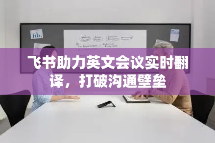 飞书助力英文会议实时翻译，打破沟通壁垒