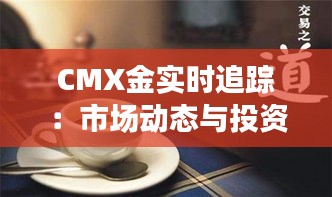 CMX金实时追踪：市场动态与投资策略解析