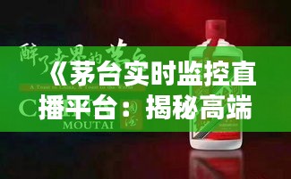 《茅台实时监控直播平台：揭秘高端白酒生产奥秘》