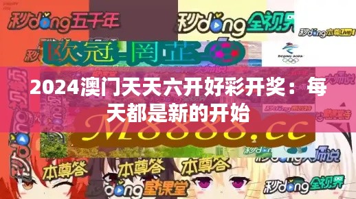 2024澳门天天六开好彩开奖：每天都是新的开始