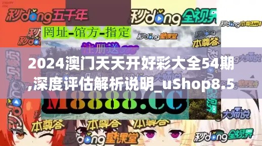 2024澳门天天开好彩大全54期,深度评估解析说明_uShop8.595