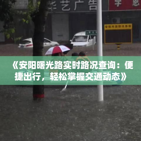 《安阳曙光路实时路况查询：便捷出行，轻松掌握交通动态》