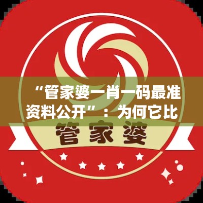 “管家婆一肖一码最准资料公开”：为何它比传统方法更可靠？