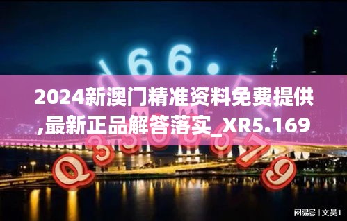 2024新澳门精准资料免费提供,最新正品解答落实_XR5.169