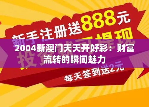 2004新澳门天天开好彩：财富流转的瞬间魅力