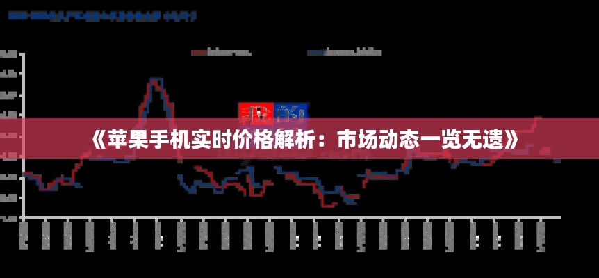 《苹果手机实时价格解析：市场动态一览无遗》