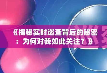 《揭秘实时巡查背后的秘密：为何对我如此关注？》