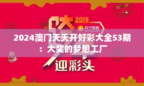 2024澳门天天开好彩大全53期：大奖的梦想工厂