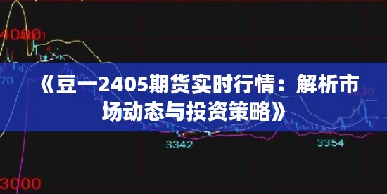 《豆一2405期货实时行情：解析市场动态与投资策略》