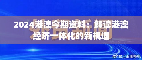 2024港澳今期资料：解读港澳经济一体化的新机遇