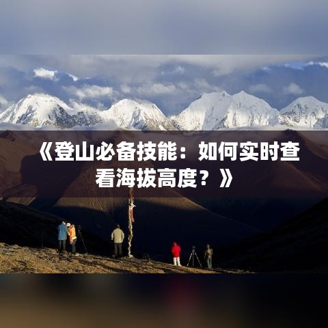 《登山必备技能：如何实时查看海拔高度？》