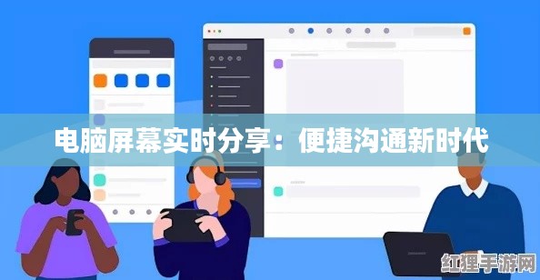电脑屏幕实时分享：便捷沟通新时代
