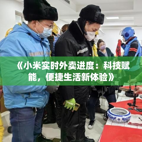 《小米实时外卖进度：科技赋能，便捷生活新体验》