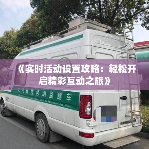 《实时活动设置攻略：轻松开启精彩互动之旅》