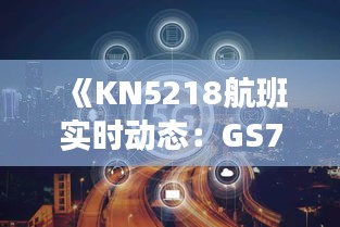 《KN5218航班实时动态：GS7887追踪报道》