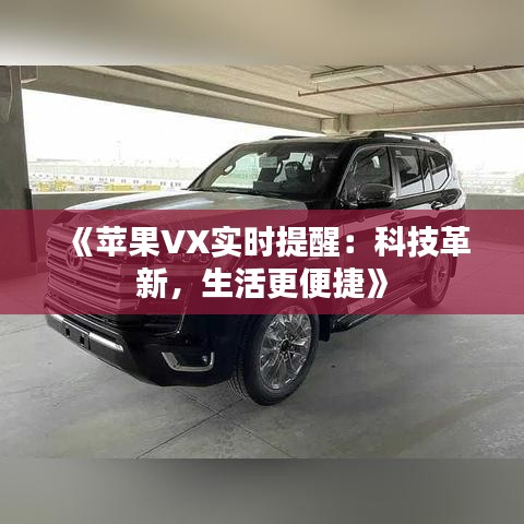 《苹果VX实时提醒：科技革新，生活更便捷》