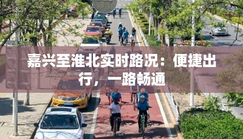 嘉兴至淮北实时路况：便捷出行，一路畅通