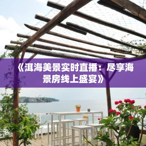 《洱海美景实时直播：尽享海景房线上盛宴》