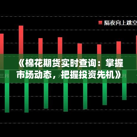 《棉花期货实时查询：掌握市场动态，把握投资先机》