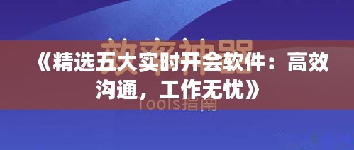 《精选五大实时开会软件：高效沟通，工作无忧》