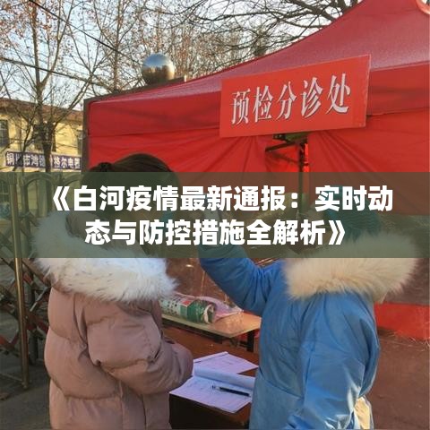 《白河疫情最新通报：实时动态与防控措施全解析》