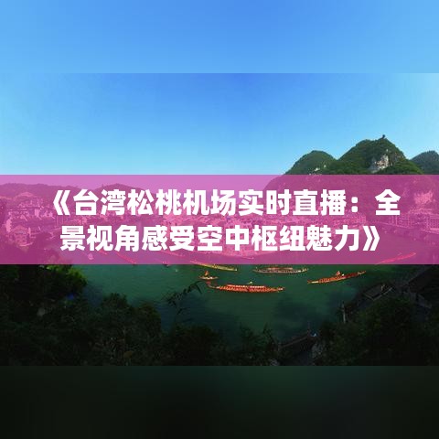 《台湾松桃机场实时直播：全景视角感受空中枢纽魅力》