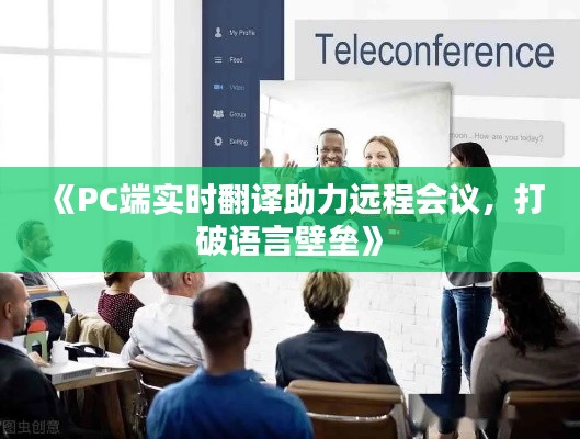 《PC端实时翻译助力远程会议，打破语言壁垒》