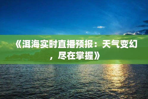 《洱海实时直播预报：天气变幻，尽在掌握》