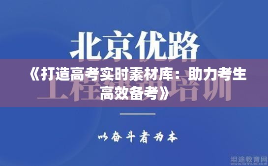 《打造高考实时素材库：助力考生高效备考》