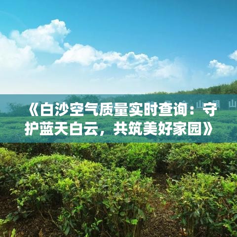 《白沙空气质量实时查询：守护蓝天白云，共筑美好家园》