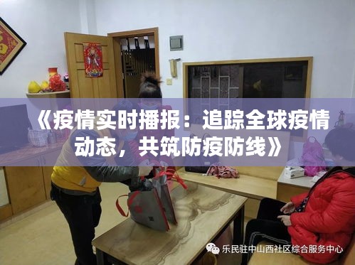 《疫情实时播报：追踪全球疫情动态，共筑防疫防线》