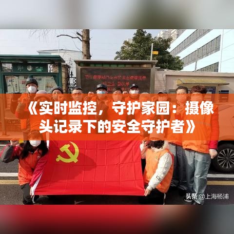 《实时监控，守护家园：摄像头记录下的安全守护者》