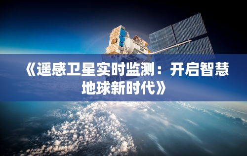 《遥感卫星实时监测：开启智慧地球新时代》