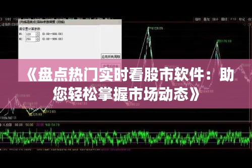 《盘点热门实时看股市软件：助您轻松掌握市场动态》