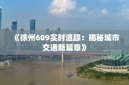 《徐州609实时追踪：揭秘城市交通新篇章》