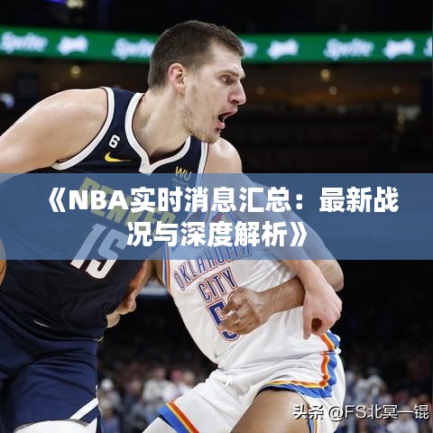 《NBA实时消息汇总：最新战况与深度解析》