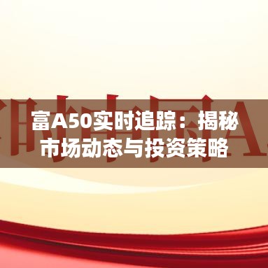 富A50实时追踪：揭秘市场动态与投资策略