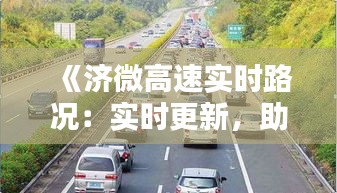 《济微高速实时路况：实时更新，助您安全出行》