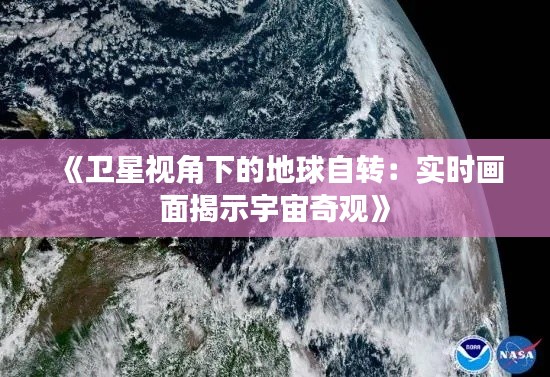 《卫星视角下的地球自转：实时画面揭示宇宙奇观》