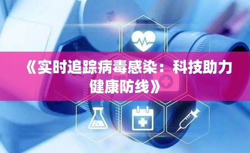 《实时追踪病毒感染：科技助力健康防线》