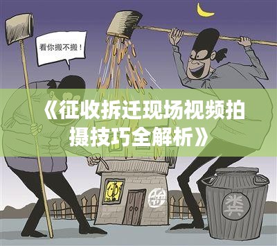 《征收拆迁现场视频拍摄技巧全解析》