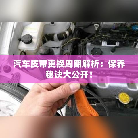 汽车皮带更换周期解析：保养秘诀大公开！