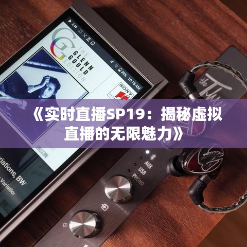 《实时直播SP19：揭秘虚拟直播的无限魅力》