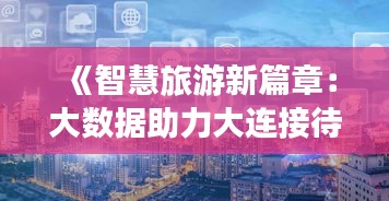 《智慧旅游新篇章：大数据助力大连接待游客量实时监控》