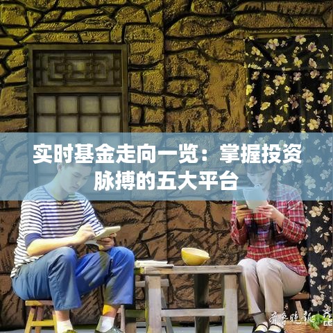 实时基金走向一览：掌握投资脉搏的五大平台