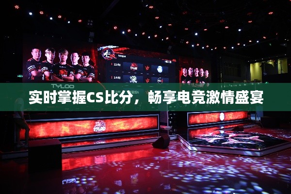 实时掌握CS比分，畅享电竞激情盛宴