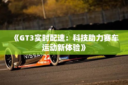 《GT3实时配速：科技助力赛车运动新体验》